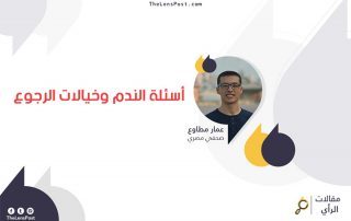 عمار مطاوع يكتب: أسئلة الندم وخيالات الرجوع