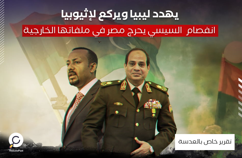 يهدد ليبيا ويركع لإثيوبيا .. انفصام السيسي يحرج مصر في ملفاتها الخارجية