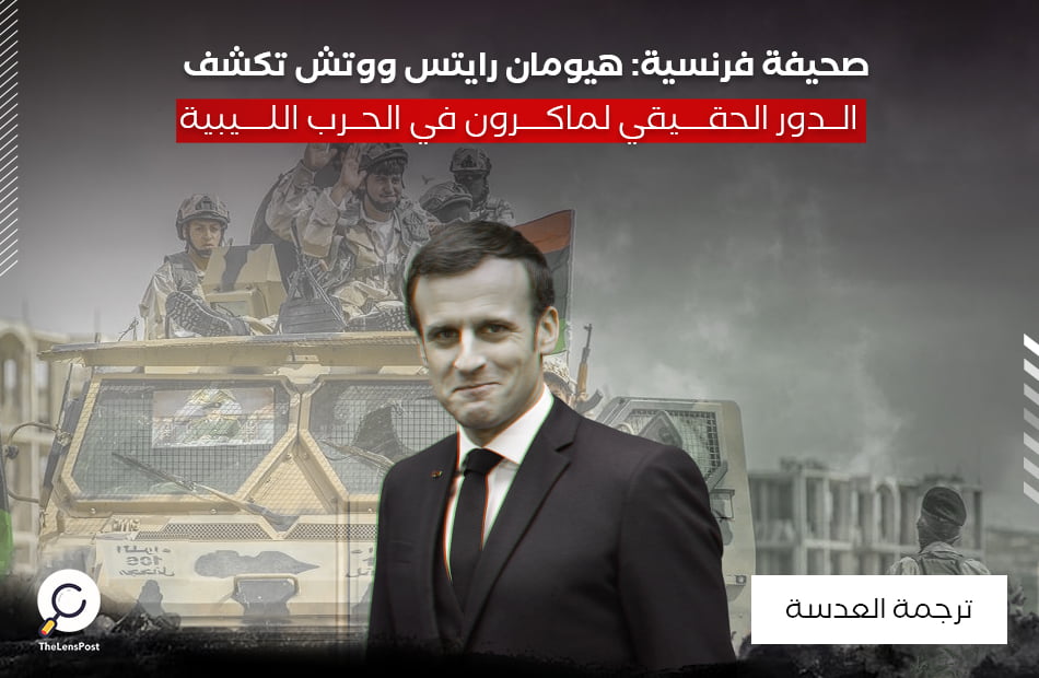 صحيفة فرنسية: هيومان رايتس ووتش تكشف الدور الحقيقي لماكرون في الحرب الليبية