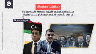 هل تستطيع الجهود الخارجية للسلطة الليبية الجديدة أن تفك تشابكات المصالح الدولية، أم تزيدها تعقيدًا؟ 