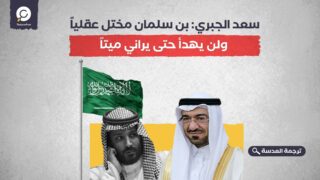 سعد الجبري: بن سلمان مختل عقلياً ولن يهدأ حتى يراني ميتاً