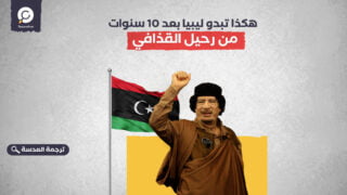 هكذا تبدو ليبيا بعد 10 سنوات من رحيل القذافي 