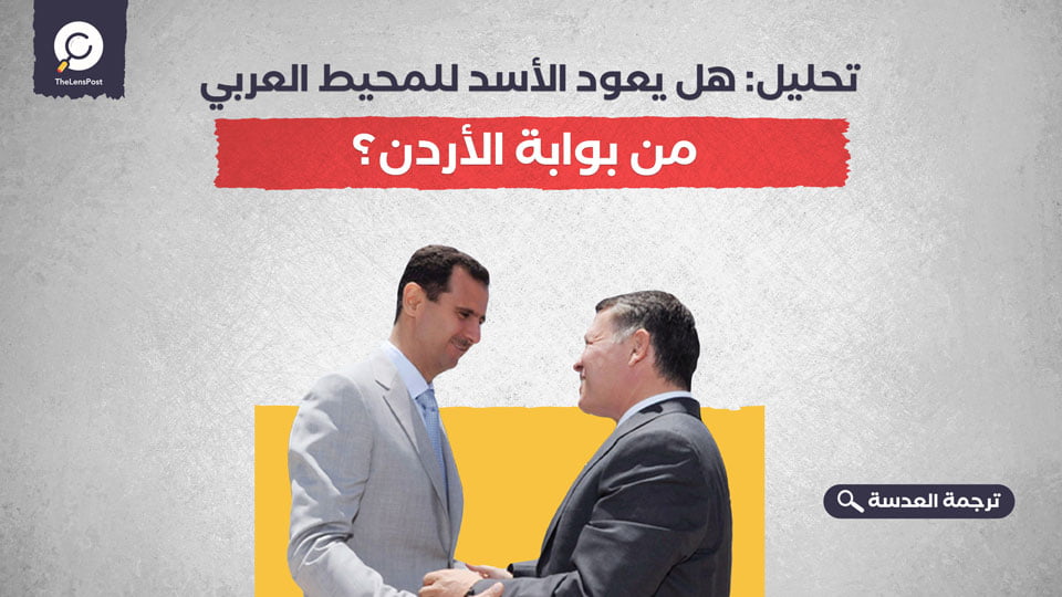 تحليل: هل يعود الأسد للمحيط العربي من بوابة الأردن؟