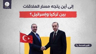 إلى أين يتجه مسار العلاقات بين تركيا وإسرائيل؟ 