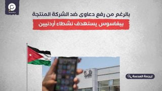 بالرغم من رفع دعاوى ضد الشركة المنتجة... بيغاسوس يستهدف نشطاء أردنيين