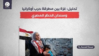 تحليل: غزة بين مطرقة حرب أوكرانيا وسندان الحظر المصري