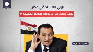 لوبي الفساد في مصر.. كيف أسس مبارك لدولة الفساد العميقة؟! 