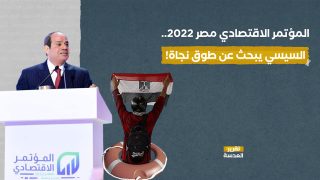 المؤتمر الاقتصادي مصر 2022.. السيسي يبحث عن طوق نجاة!