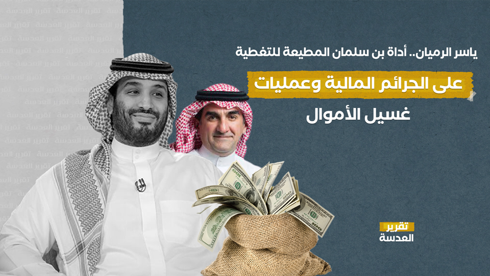 ياسر الرميان.. أداة بن سلمان المطيعة للتغطية على الجرائم المالية وعمليات غسيل الأموال