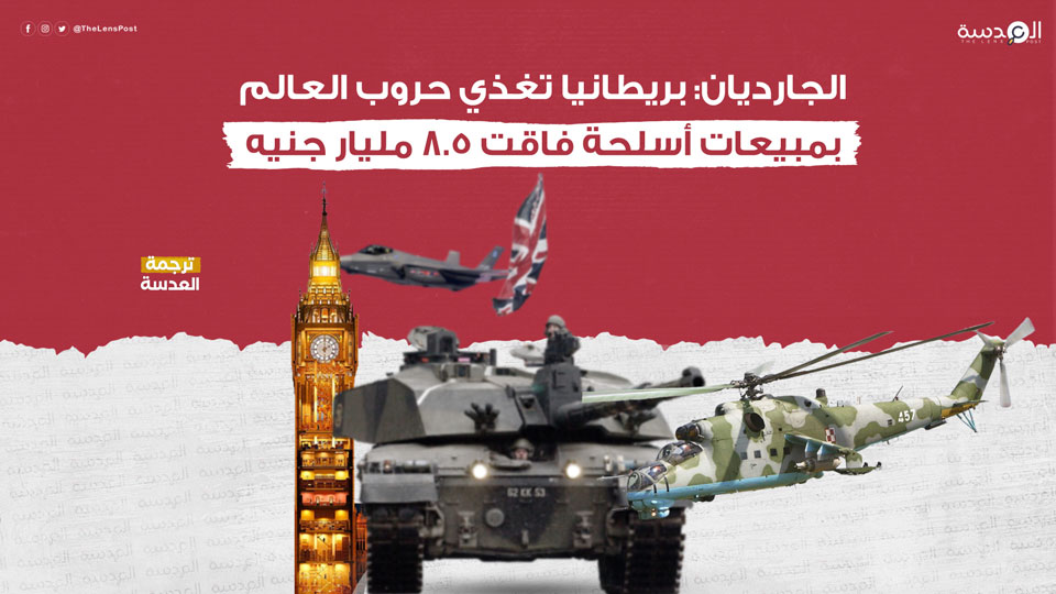 الجارديان: بريطانيا تغذي حروب العالم بمبيعات أسلحة فاقت 8.5 مليار جنيه