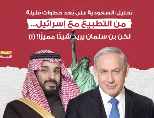  تحليل: السعودية على بُعد خطوات قليلة من التطبيع مع إسرائيل… لكن بن سلمان يريد شيئًا مميزًا! (1)