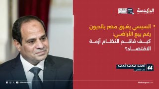 السيسي يغرق مصر بالديون رغم بيع الأراضي: كيف فاقم النظام أزمة الاقتصاد؟