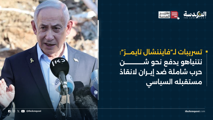 تسريبات لـ”فايننشال تايمز”: نتنياهو يدفع نحو شن حرب شاملة ضد إيران لانقاذ مستقبله السياسي
