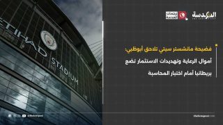 فضيحة مانشستر سيتي تلاحق أبوظبي: أموال الرعاية وتهديدات الاستثمار تضع بريطانيا أمام اختبار المحاسبة
