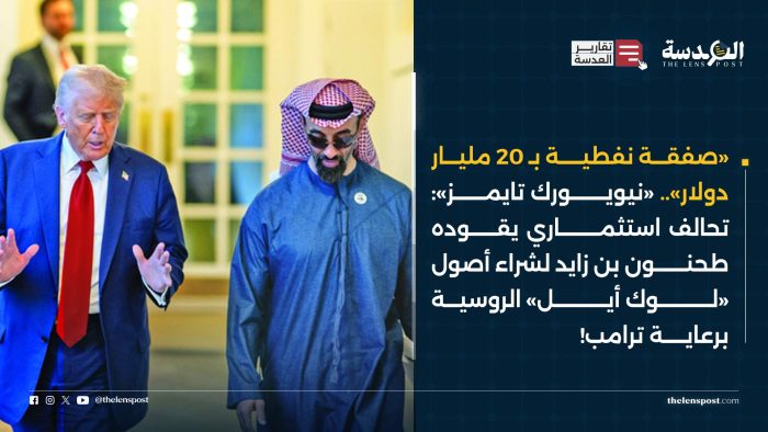 «صفقة نفطية بـ 20 مليار دولار».. «نيويورك تايمز»: تحالف استثماري يقوده طحنون بن زايد لشراء أصول «لوك أيل» الروسية برعاية ترامب!